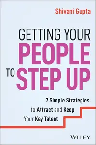 Getting Your People to Step Up: 7 Simple Strategies to Attract and Keep Your Key Talent