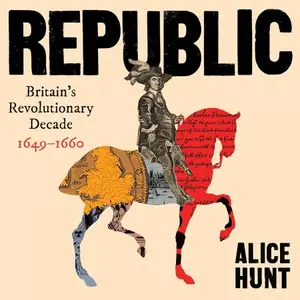 Republic: Britain's Revolutionary Decade, 1649–1660