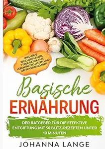 Basische Ernährung: Der Ratgeber für die effektive Entgiftung mit 50 Blitz-Rezepten unter 10 Minuten - Inklusive Wochenplaner,