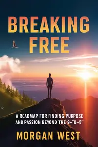 Breaking Free: : A Roadmap for Finding Purpose and Passion Beyond the 9-to-5
