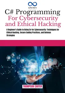 C# PROGRAMMING FOR CYBERSECURITY AND ETHICAL HACKING: A Beginner's Guide to Using C# For Cybersecurity