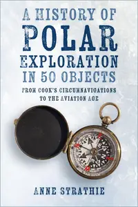 A History of Polar Exploration in 50 Objects: From Cook’s Circumnavigations to the Aviation Age