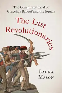 The Last Revolutionaries: The Conspiracy Trial of Gracchus Babeuf and the Equals