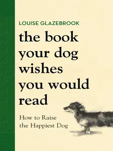 The Book Your Dog Wishes You Would Read: The bestselling guide for dog lovers