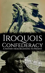 The Iroquois Confederacy: A History from Beginning to Present