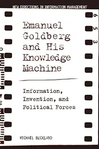 Emanuel Goldberg and His Knowledge Machine: Information, Invention, and Political Forces