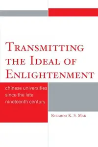 Transmitting the Ideal of Enlightenment : Chinese Universities Since the Late Nineteenth Century