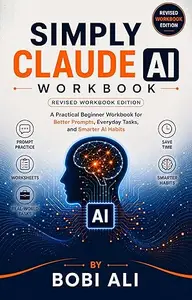 Simply Claude AI Workbook: A Practical Beginner friendly Workbook for Better Prompts, Everyday Tasks, and Smarter AI Habits