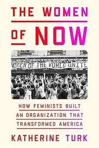 The Women of NOW: How Feminists Built an Organization That Transformed America