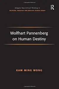 Wolfhart Pannenberg on Human Destiny (Routledge New Critical Thinking in Religion, Theology and Biblical Studies)