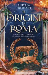 Andrea Frediani - Le origini di Roma. La leggenda di una città destinata a dominare il mondo