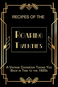 Recipes of The Roaring Twenties: A Vintage Cookbook Taking You Back in Time to the 1920s