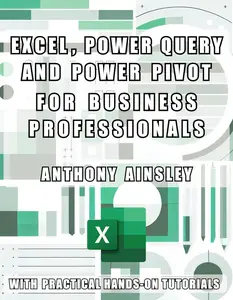 Excel, Power Query and Power Pivot for Business Professionals: Harness the Power of Excel for Advanced Data Analysis