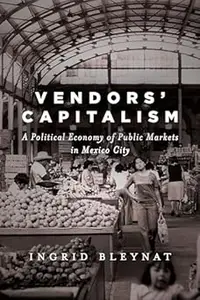 Vendors' Capitalism: A Political Economy of Public Markets in Mexico City