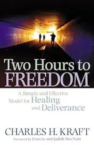 Two Hours to Freedom: A Simple and Effective Model for Healing and Deliverance