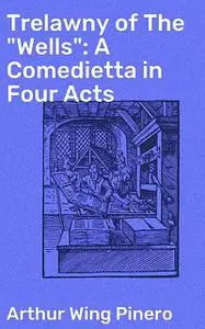 «Trelawny of The “Wells”: A Comedietta in Four Acts» by Arthur Wing Pinero