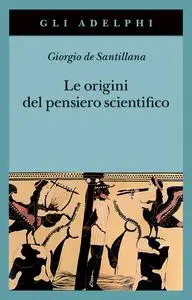 Giorgio de Santillana - Le origini del pensiero scientifico