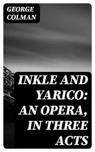 «Inkle and Yarico: An opera, in three acts» by George Colman