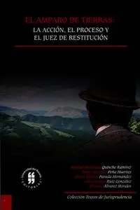 «El amparo de tierras: la acción, el proceso y el juez de restitución» by Manuel Fernando Quinche Ramírez,Rocío del Pila