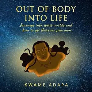 Out of Body into Life: Journeys into Spirit Worlds and How to Get There on Your Own [Audiobook]