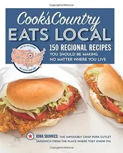 Cook's Country Eats Local: 150 Regional Recipes You Should Be Making No Matter Where You Live