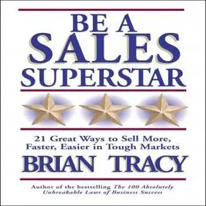 «Be a Sales Superstar: 21 Great Ways to Sell More, Faster, Easier in Tough Markets» by Brian Tracy
