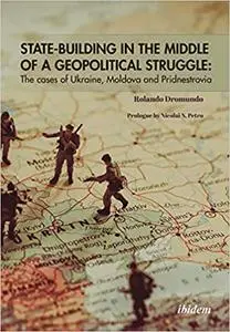 State-Building in the Middle of a Geopolitical Struggle: The Cases of Ukraine, Moldova, and Pridnestrovia