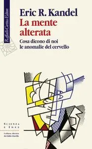 Eric R. Kandel - La mente alterata. Cosa dicono di noi le anomalie del cervello