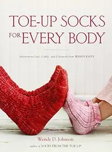 Toe-Up Socks for Every Body: Adventurous Lace, Cables, and Colorwork from Wendy Knits [Repost]