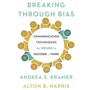 «Breaking Through Bias: Communication Techniques for Women to Succeed at Work» by Alton B. Harris,Cynthia K. Harris,Andr