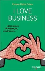 I love business : Idées reçues, témoignages, expériences,...