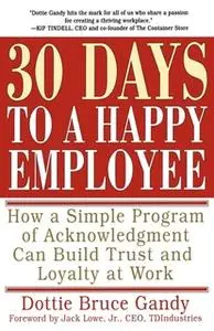 «30 Days to a Happy Employee: How a Simple Program of Acknowledgment Can Build Trust and Loyalty at Work» by Dottie Gand