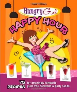 Hungry Girl Happy Hour: 75 Recipes for Amazingly Fantastic Guilt-Free Cocktails and Party Foods [Repost]
