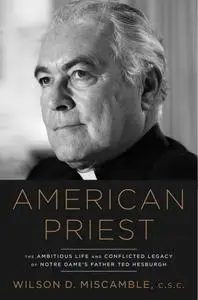 American Priest: The Ambitious Life and Conflicted Legacy of Notre Dame's Father Ted Hesburgh