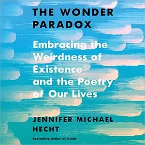 The Wonder Paradox: Embracing the Weirdness of Existence and the Poetry of Our Lives [Audiobook]