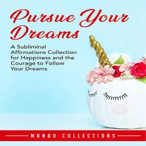 «Pursue Your Dreams: A Subliminal Affirmations Collection for Happiness and the Courage to Follow Your Dreams» by Mondo