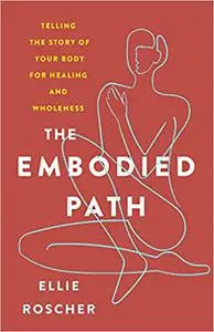 The Embodied Path: Telling the Story of Your Body for Healing and Wholeness