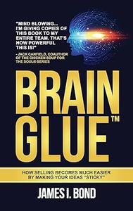 Brain Glue: How Selling Becomes Much Easier By Making Your Ideas "Sticky"