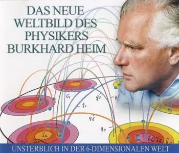 Burkhard Heim - Das neue Weltbild des Physikers - Unsterblich in der 6-Dimensionalen Welt