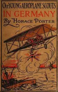 «Our Young Aeroplane Scouts in Germany; or, Winning the Iron Cross» by Horace Porter