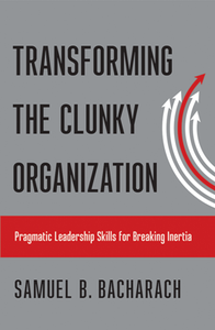 Transforming the Clunky Organization : Pragmatic Leadership Skills for Breaking Inertia