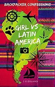 Backpacker Confessions: Girl vs Latin America