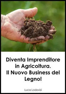 Luca Lodovisi - Diventa Imprenditore in Agricoltura. Il Nuovo Business del Legno!