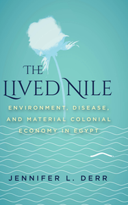 The Lived Nile : Environment, Disease, and Material Colonial Economy in Egypt