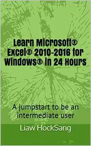 Learn Microsoft® Excel® 2010-2016 for Windows® in 24 Hours: A jumpstart to be an intermediate user