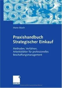 Praxishandbuch Strategischer Einkauf: Methoden, Verfahren, Arbeitsblätter für professionelles Beschaffungsmanagement