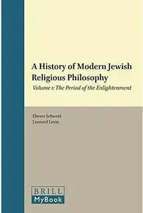 A History of Modern Jewish Religious Philosophy: Volume 1: The Period of the Enlightenment [Repost]