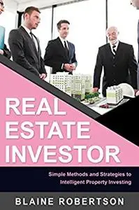 Real Estate Investor: Simple Methods and Strategies to Intelligent Property Investing