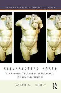 Resurrecting Parts: Early Christians on Desire, Reproduction, and Sexual Difference