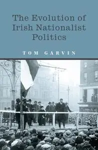«The Evolution of Irish Nationalist Politics» by Tom Garvin